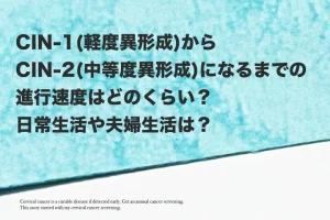 【高度異形成体験談03】CIN-1（軽度異形成）からCIN-2（中等度異形成）までの進行速度は？【子宮頸がん検査】